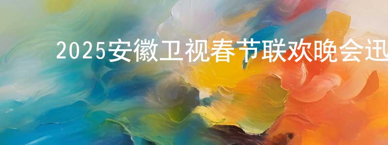 ﻿陈荣勇发布﻿2025安徽卫视春节联欢晚会迅雷下载_电影天堂